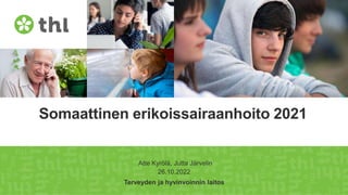 Terveyden ja hyvinvoinnin laitos
Somaattinen erikoissairaanhoito 2021
Atte Kyrölä, Jutta Järvelin
26.10.2022
 