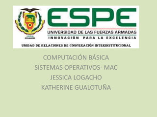 COMPUTACIÓN BÁSICA
SISTEMAS OPERATIVOS- MAC
JESSICA LOGACHO
KATHERINE GUALOTUÑA
 