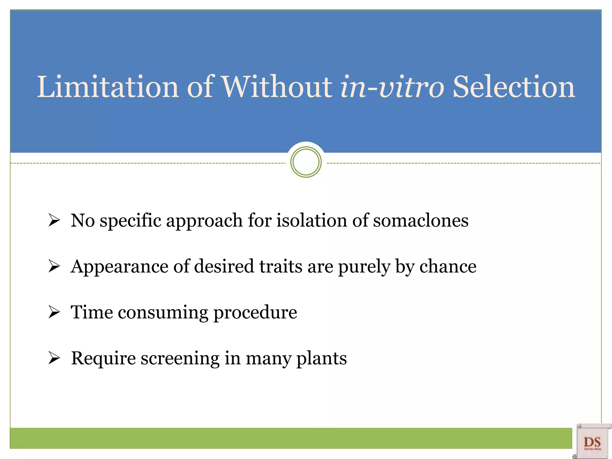 Limitation of Without in-vitro Selection
 No specific approach for isolation of somaclones
 Appearance of desired traits are purely by chance
 Time consuming procedure
 Require screening in many plants
 