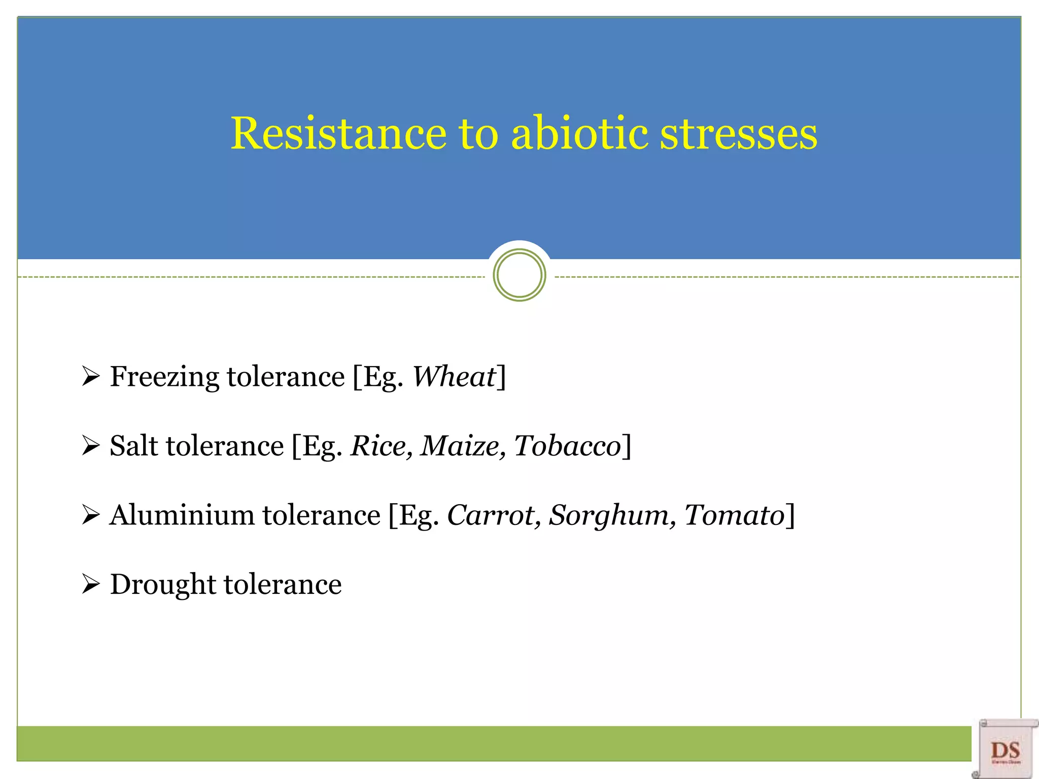 Resistance to abiotic stresses
 Freezing tolerance [Eg. Wheat]
 Salt tolerance [Eg. Rice, Maize, Tobacco]
 Aluminium tolerance [Eg. Carrot, Sorghum, Tomato]
 Drought tolerance
 