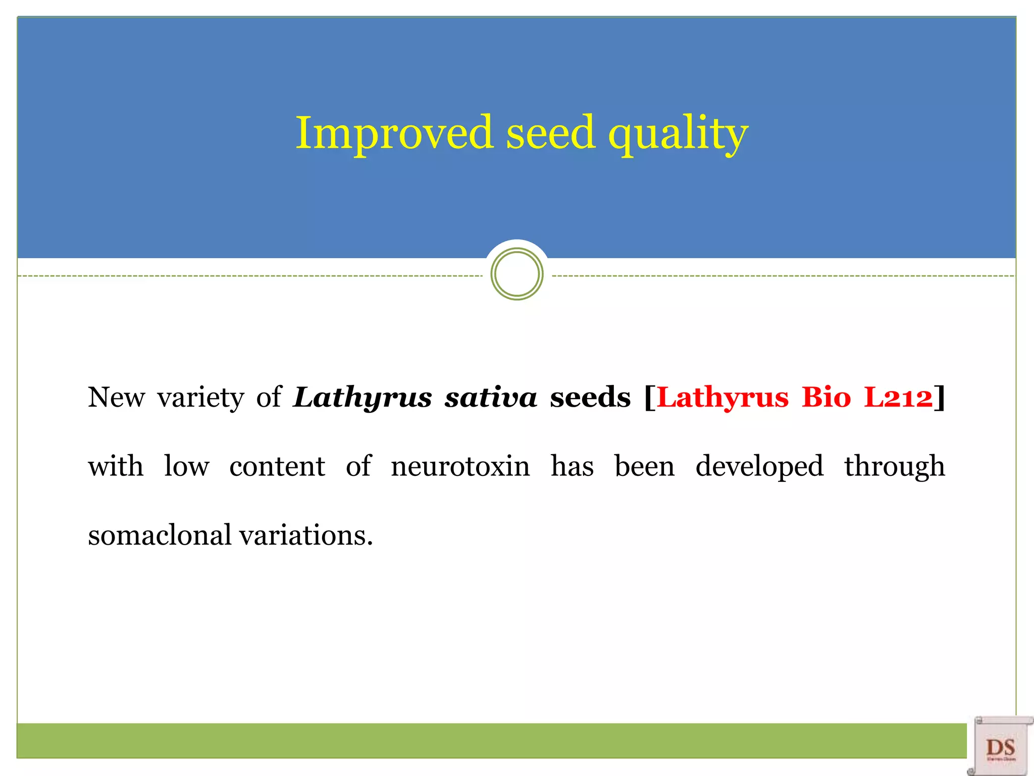 Improved seed quality
New variety of Lathyrus sativa seeds [Lathyrus Bio L212]
with low content of neurotoxin has been developed through
somaclonal variations.
 