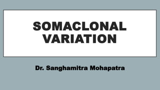 SOMACLONAL
VARIATION
Dr. Sanghamitra Mohapatra
 