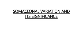 SOMACLONAL VARIATION AND
ITS SIGNIFICANCE
 