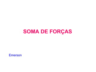 SOMA DE FORÇAS Emerson 