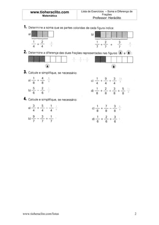 www.tioheraclito.com     Lista de Exercícios – Soma e Diferença de
              Matemática                        Frações
                                       Professor: Heráclito




www.tioheraclito.com/listas                                               2
 