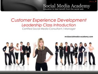Customer Experience DevelopmentLeadership Class IntroductionCertified Social Media Consultant / Manager mr@socialmedia-academy.com 