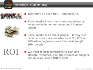 Resources, budgets, ROI<br />Tools may be even free – time never is<br />Social media investments are dominated by investm...