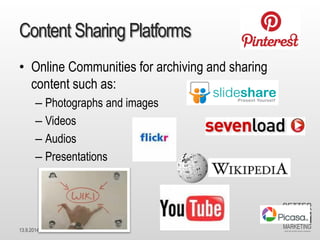 13.9.2014 Dr. Ute HillmerContent Sharing Platforms 
•Online Communities for archiving and sharing content such as: 
–Photographs and images 
–Videos 
–Audios 
–Presentations  