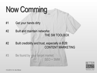 13.9.2014 Dr. Ute HillmerNowComming 
#1Get your hands dirty 
#2Built and maintain networks: 
THE SM TOOLBOX 
#2 Built credibility and trust, especially in B2B: 
CONTENT MARKETING 
#3 Be found by your target market: 
SEO + SMM  