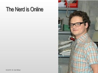 8.6.2015 Dr. Ute Hillmer
The Nerd is Online
 