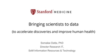 Somalee Datta, PhD
Director Research IT,
SoM Information Resources & Technology
Bringing scientists to data
(to accelerate discoveries and improve human health)
 
