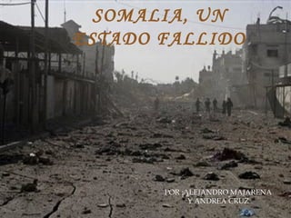 POR :ALEJANDRO MAJARENA Y ANDREA CRUZ  SOMALIA, UN ESTADO FALLIDO 