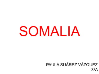 SOMALIA 
PAULA SUÁREZ VÁZQUEZ 
3ºA 
 