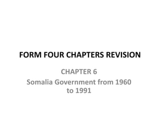 FORM FOUR CHAPTERS REVISION
CHAPTER 6
Somalia Government from 1960
to 1991
 