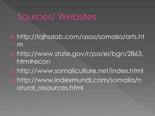  http://lajhsslab.com/asos/somalia/arts.ht
  m
 http://www.state.gov/r/pa/ei/bgn/2863.
  htm#econ
 http://www.somaliculture.net/index.html
 http://www.indexmundi.com/somalia/n
  atural_resources.html
 