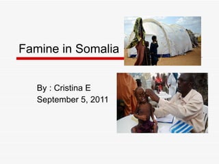 Famine in Somalia By : Cristina E September 5, 2011 
