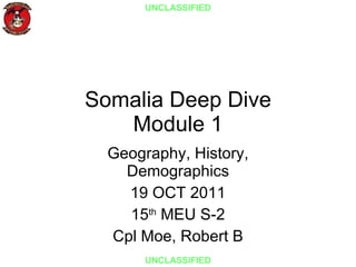 Somalia Deep Dive Module 1 Geography, History, Demographics 19 OCT 2011 15 th  MEU S-2 Cpl Moe, Robert B UNCLASSIFIED UNCLASSIFIED 