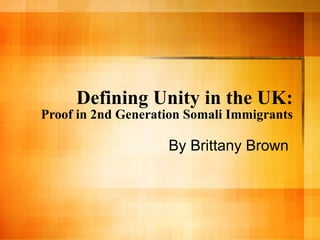 Defining Unity in the UK: Proof in 2nd Generation Somali Immigrants By Brittany Brown  