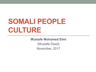 SOMALI PEOPLE
CULTURE
Mustafe Mohamed Elmi
(Mustafe Daad)
November, 2017
 