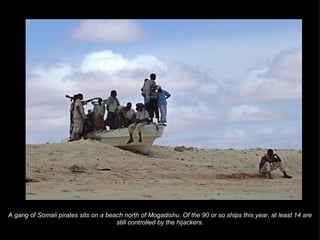 A gang of Somali pirates sits on a beach north of Mogadishu. Of the 90 or so ships this year, at least 14 are still controlled by the hijackers. 