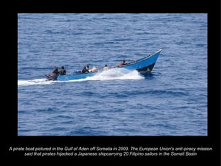 A pirate boat pictured in the Gulf of Aden off Somalia in 2009. The European Union's anti-piracy mission said that pirates hijacked a Japanese shipcarrying 20 Filipino sailors in the Somali Basin 