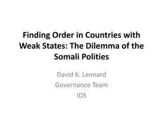 Finding Order in Countries with
Weak States: The Dilemma of the
        Somali Polities
        David K. Leonard
        Governance Team
              IDS
 