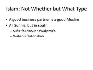Islam: Not Whether but What Type
• A good business partner is a good Muslim
• All Sunnis, but in south
  – Sufis AhluSunnaWaljama'a
  – Wahabisal-Shabab
 