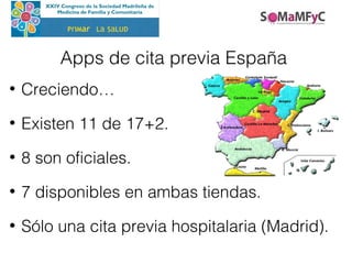 Apps de cita previa España
• Creciendo…
• Existen 11 de 17+2.
• 8 son oficiales.
• 7 disponibles en ambas tiendas.
• Sólo una cita previa hospitalaria (Madrid).
PrIMar La SaLUD
 
