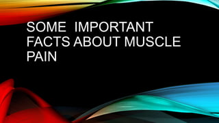 SOME IMPORTANT
FACTS ABOUT MUSCLE
PAIN
 