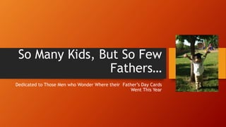 So Many Kids, But So Few
Fathers…
Dedicated to Those Men who Wonder Where their Father’s Day Cards
Went This Year
 