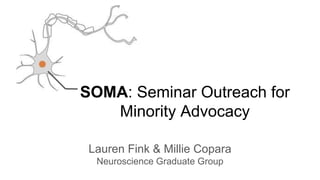 Lauren Fink & Millie Copara
Neuroscience Graduate Group
SOMA: Seminar Outreach for
Minority Advocacy
 