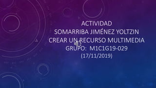ACTIVIDAD
SOMARRIBA JIMÉNEZ YOLTZIN
CREAR UN RECURSO MULTIMEDIA
GRUPO: M1C1G19-029
(17/11/2019)
 