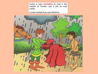 Cortou a capa vermelha ao meio e deu
metade ao homem, que a pôs às suas
costas.
A outra metade ficou para Martinho.