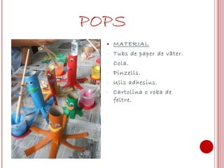 POPS MATERIAL Tubs de paper de vàter. Cola. Pinzells. Ulls adhesius. Cartolina o roba de feltre. 