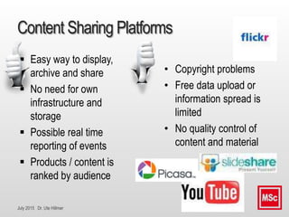 July 2015 Dr. Ute Hillmer
Content Sharing Platforms
 Easy way to display,
archive and share
 No need for own
infrastruct...