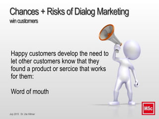 July 2015 Dr. Ute Hillmer
Chances + Risks of Dialog Marketing
wincustomers
Happy customers develop the need to
let other c...