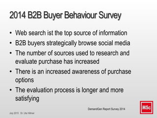 July 2015 Dr. Ute Hillmer
2014 B2B Buyer Behaviour Survey
• Web search ist the top source of information
• B2B buyers stra...