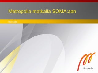Metropolia matkalla SOMA:aan
Ilse Skog
 