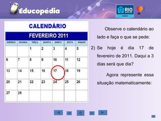 Observe o calendário ao lado e faça o que se pede: Se hoje é dia 17 de fevereiro de 2011. Daqui a 3 dias será que dia? Agora represente essa situação matematicamente: 