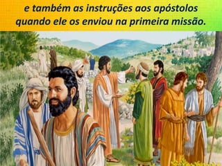 e também as instruções aos apóstolos
quando ele os enviou na primeira missão.
 