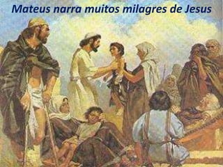 Mateus narra muitos milagres de Jesus
 