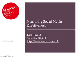 Measuring Social Media
                           Effectiveness

                           Karl Havard
                           Somatica Digital
    23rd February 2010     http://www.somatica.co.uk




Monday, 22 February 2010
 