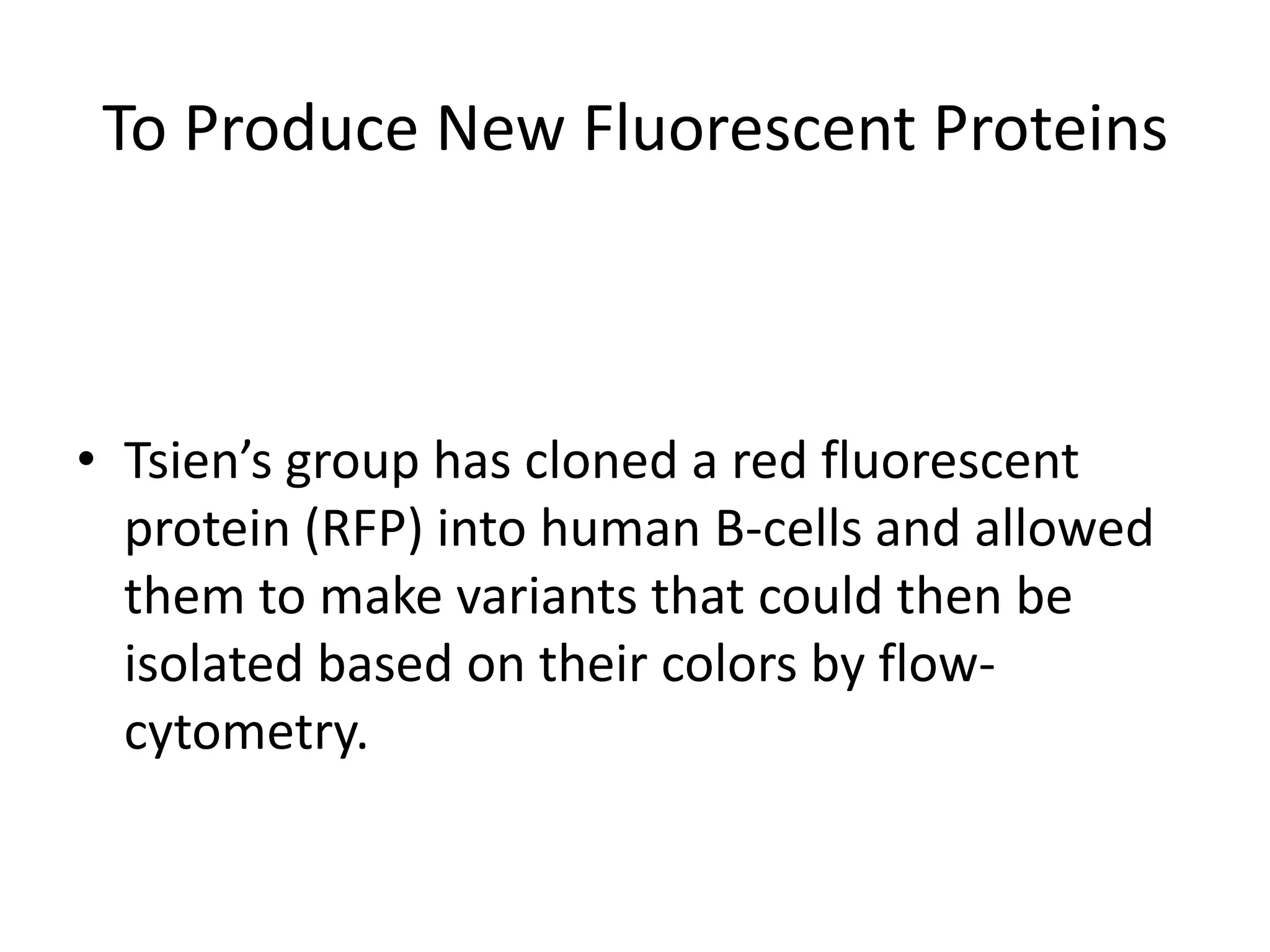 To Produce New Fluorescent ProteinsTsien’s group has cloned a red fluorescent protein (RFP) into human B-cells and allowed them to make variants that could then be isolated based on their colors by flow-cytometry.