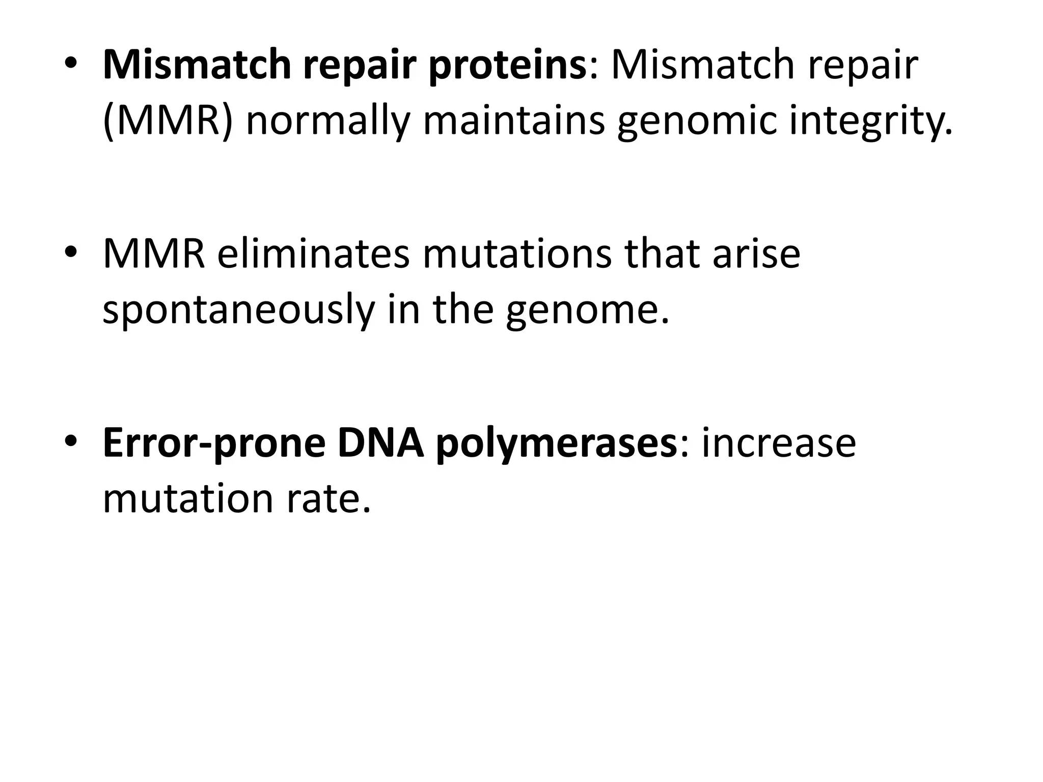 Mismatch repair proteins: Mismatch repair (MMR) normally maintains genomic integrity.MMR eliminates mutations that arise spontaneously in the genome.Error-prone DNA polymerases: increase mutation rate.