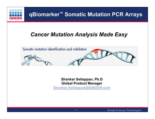 qBiomarker™ Somatic Mutation PCR Arrays

Cancer Mutation Analysis Made Easy

Shankar Sellappan, Ph.D
Global Product Manager
Shankar.Sellappan@QIAGEN.com

-1-

Sample & Assay Technologies

 