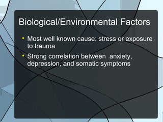 Biological/Environmental Factors




Most well known cause: stress or exposure
to trauma
Strong correlation between anxiety,
depression, and somatic symptoms

 