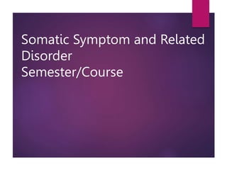 Somatic Symptom and Related
Disorder
Semester/Course
 