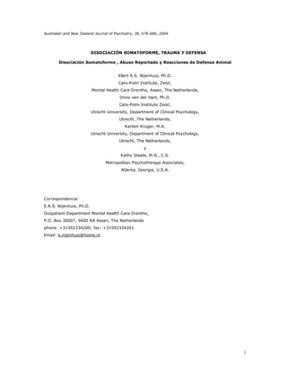 Australian and New Zealand Journal of Psychiatry, 38, 678-686, 2004.




                          DISOCIACIÓN SOMATOFORME, TRAUMA Y DEFENSA

        Disociación Somatoforme , Abuso Reportado y Reacciones de Defensa Animal


                                        Ellert R.S. Nijenhuis, Ph.D.
                                        Cats-Polm Institute, Zeist;
                          Mental Health Care Drenthe, Assen, The Netherlands,
                                         Onno van der Hart, Ph.D.
                                        Cats-Polm Institute Zeist;
                          Utrecht University, Department of Clinical Psychology,
                                        Utrecht, The Netherlands,
                                           Karlien Kruger, M.A.
                          Utrecht University, Department of Clinical Psychology,
                                        Utrecht, The Netherlands,
                                                      y
     