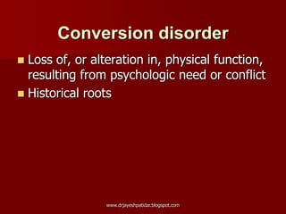 Conversion disorder
 Loss of, or alteration in, physical function,
resulting from psychologic need or conflict
 Historical roots
www.drjayeshpatidar.blogspot.com
 