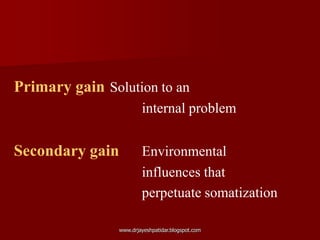 Primary gain Solution to an
internal problem
Secondary gain Environmental
influences that
perpetuate somatization
www.drjayeshpatidar.blogspot.com
 